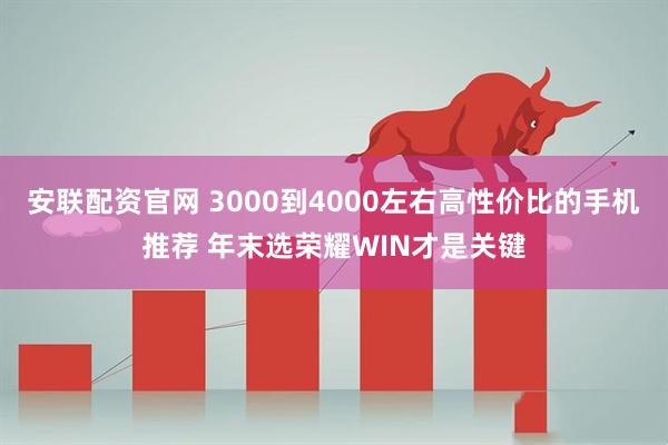 安联配资官网 3000到4000左右高性价比的手机推荐 年末选荣耀WIN才是关键