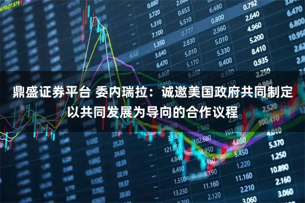 鼎盛证券平台 委内瑞拉：诚邀美国政府共同制定以共同发展为导向的合作议程