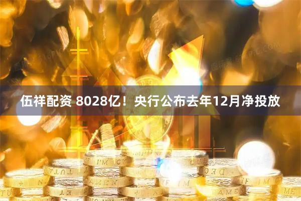 伍祥配资 8028亿！央行公布去年12月净投放