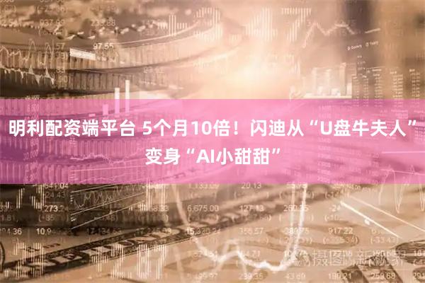 明利配资端平台 5个月10倍！闪迪从“U盘牛夫人”变身“AI小甜甜”