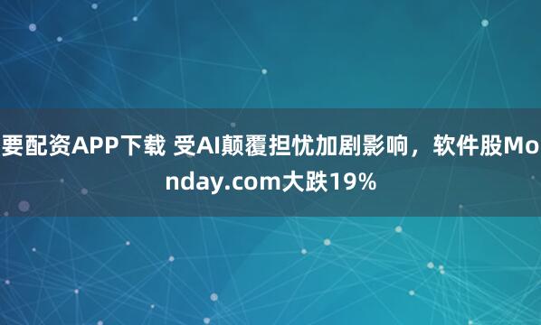 要配资APP下载 受AI颠覆担忧加剧影响，软件股Monday.com大跌19%
