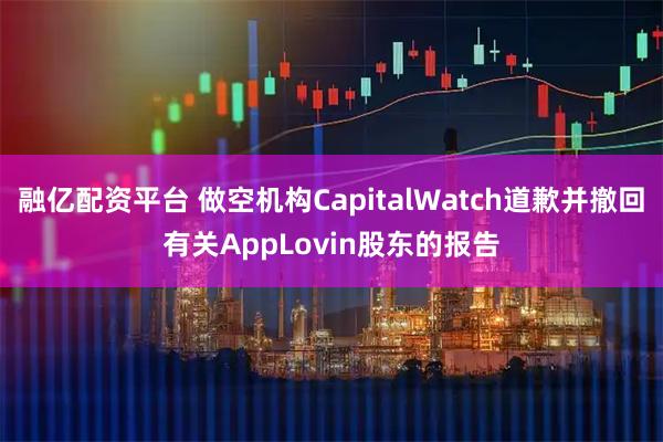 融亿配资平台 做空机构CapitalWatch道歉并撤回有关AppLovin股东的报告