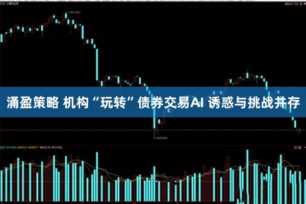 涌盈策略 机构“玩转”债券交易AI 诱惑与挑战并存