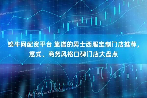 锦牛网配资平台 靠谱的男士西服定制门店推荐，意式、商务风格口碑门店大盘点